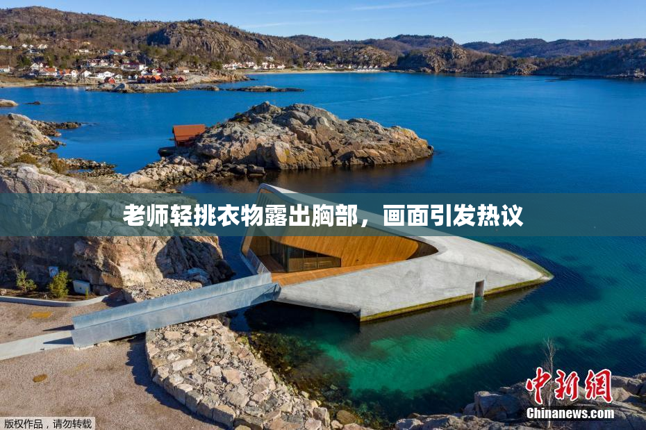 老师轻挑衣物露出胸部，画面引发热议