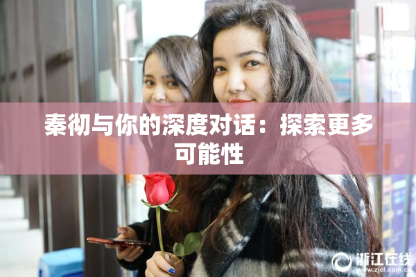 秦彻与你的深度对话：探索更多可能性