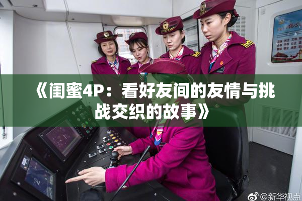 《闺蜜4P：看好友间的友情与挑战交织的故事》