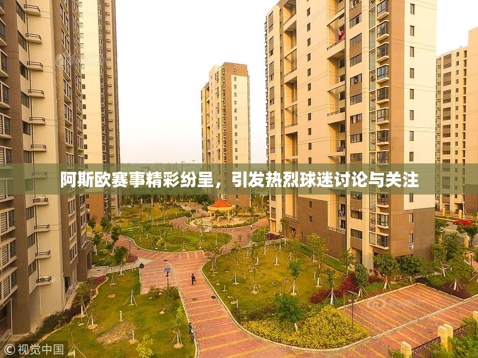 阿斯欧赛事精彩纷呈，引发热烈球迷讨论与关注