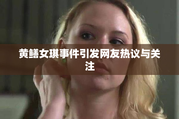 黄鳝女琪事件引发网友热议与关注