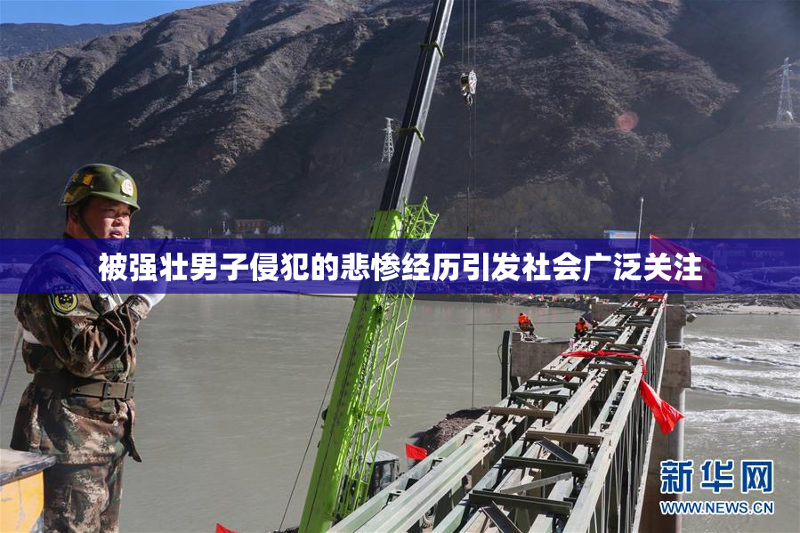 被强壮男子侵犯的悲惨经历引发社会广泛关注