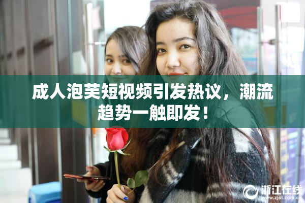 成人泡芙短视频引发热议，潮流趋势一触即发！