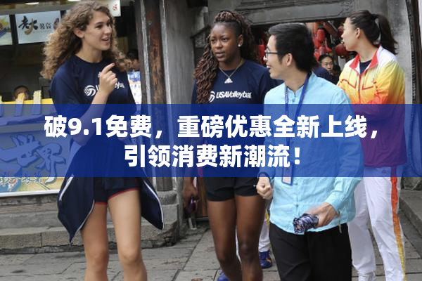 破9.1免费，重磅优惠全新上线，引领消费新潮流！