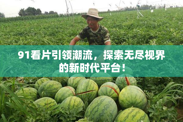 91看片引领潮流，探索无尽视界的新时代平台！