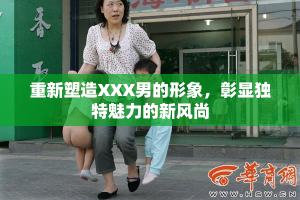 重新塑造XXX男的形象，彰显独特魅力的新风尚