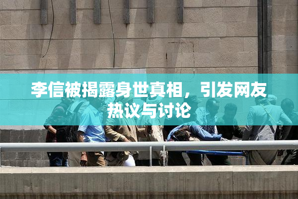 李信被揭露身世真相，引发网友热议与讨论