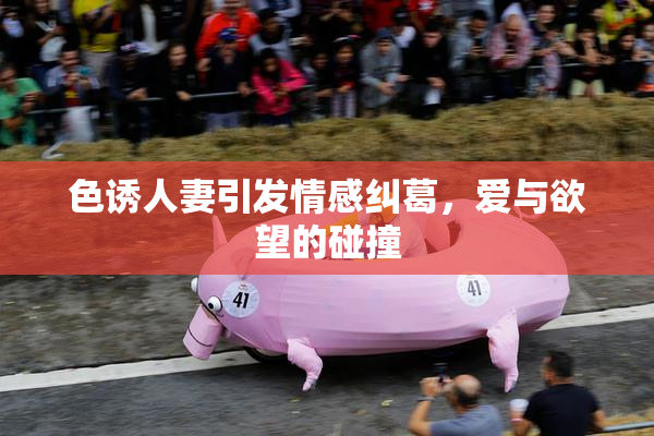 色诱人妻引发情感纠葛，爱与欲望的碰撞