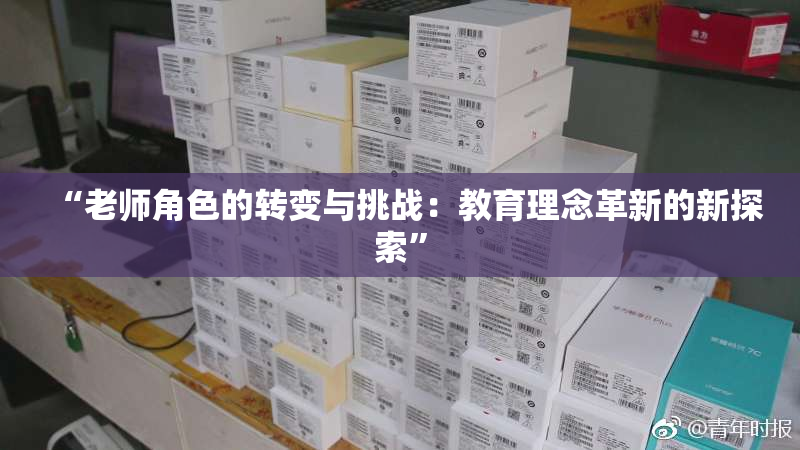 “老师角色的转变与挑战：教育理念革新的新探索”