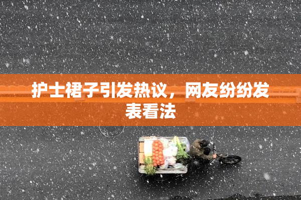 护士裙子引发热议，网友纷纷发表看法