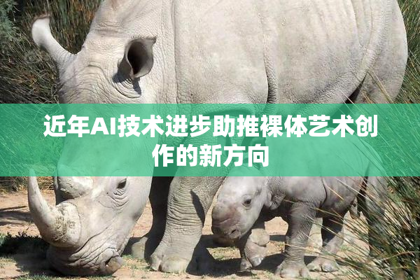 近年AI技术进步助推裸体艺术创作的新方向