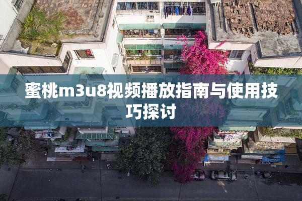 蜜桃m3u8视频播放指南与使用技巧探讨