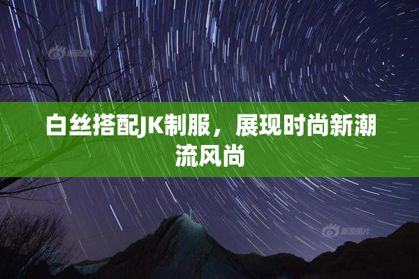 白丝搭配JK制服，展现时尚新潮流风尚