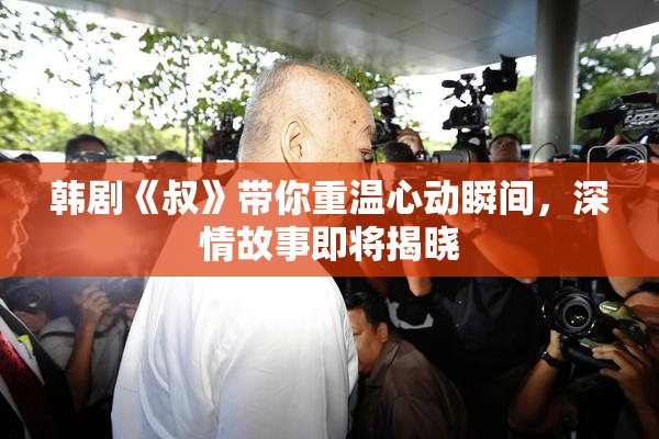 韩剧《叔》带你重温心动瞬间，深情故事即将揭晓