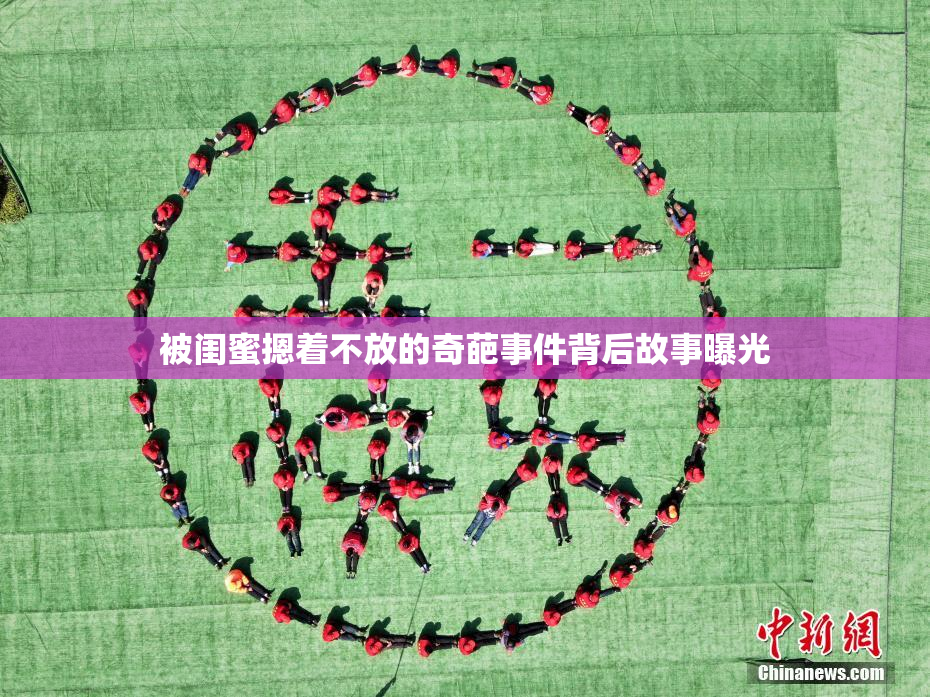 被闺蜜摁着不放的奇葩事件背后故事曝光