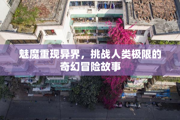 魅魔重现异界，挑战人类极限的奇幻冒险故事