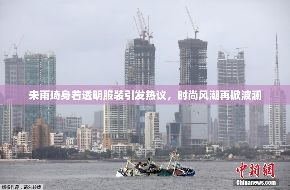 宋雨琦身着透明服装引发热议，时尚风潮再掀波澜