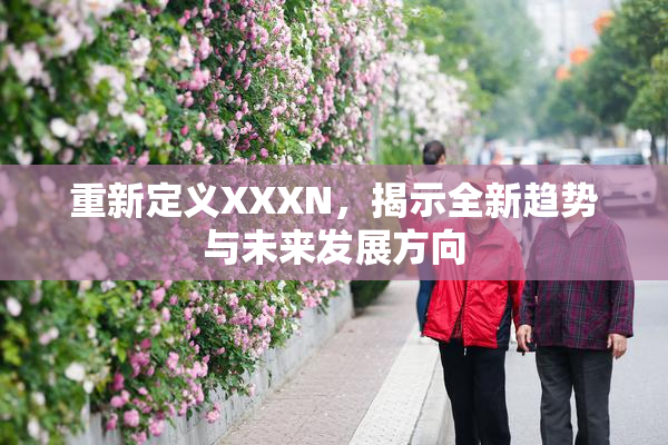 重新定义XXXN，揭示全新趋势与未来发展方向