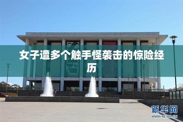女子遭多个触手怪袭击的惊险经历