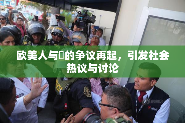 欧美人与嘼的争议再起，引发社会热议与讨论