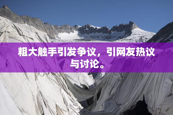 粗大触手引发争议，引网友热议与讨论。